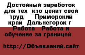 Достойный заработок для тех, кто ценит свой труд . - Приморский край, Дальнегорск г. Работа » Работа и обучение за границей   